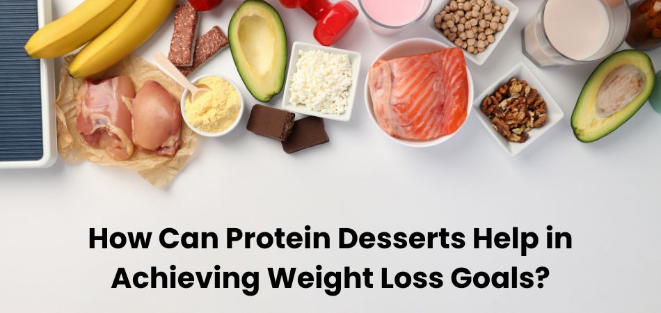 How Can Protein Desserts Help in Achieving Weight Loss Goals