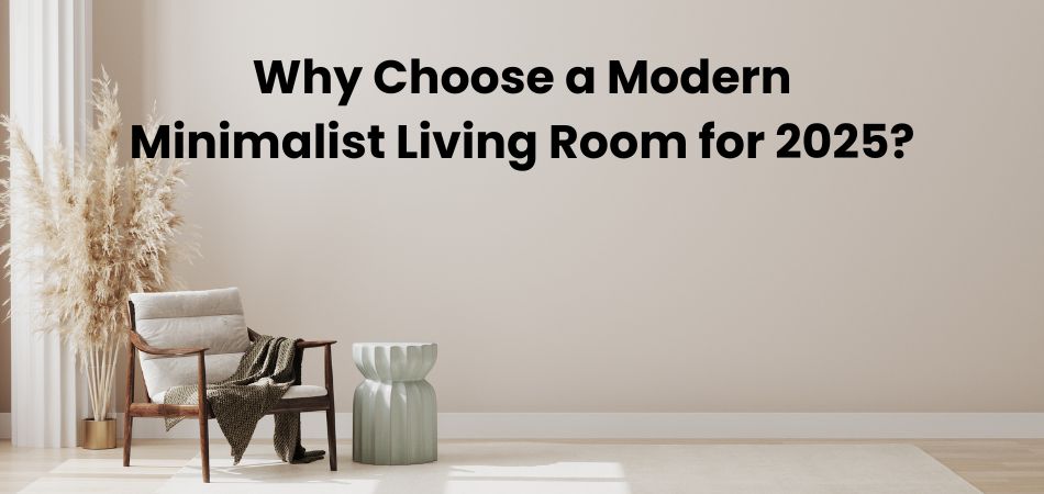 Why Choose a Modern Minimalist Living Room for 2025