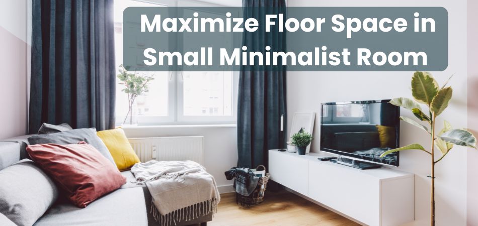 How Do I Maximize Floor Space in a Small Minimalist Room