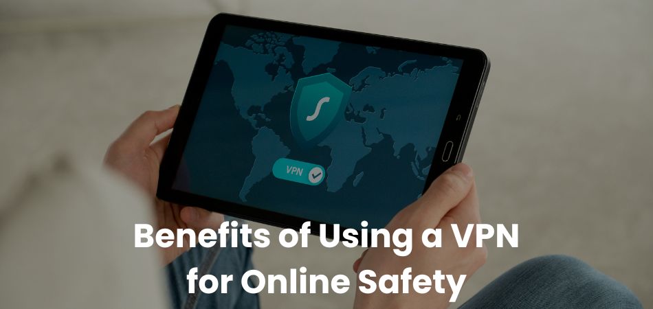 Benefits of Using a VPN for Online Safety