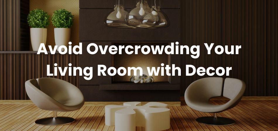 Avoid Overcrowding Your Living Room with Decor