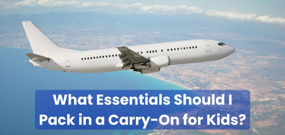 What Essentials Should I Pack in a Carry-On for Kids