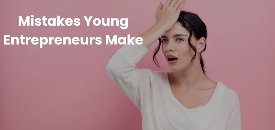 Mistakes Young Entrepreneurs Make