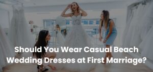 Should You Wear Casual Beach Wedding Dresses at First Marriage