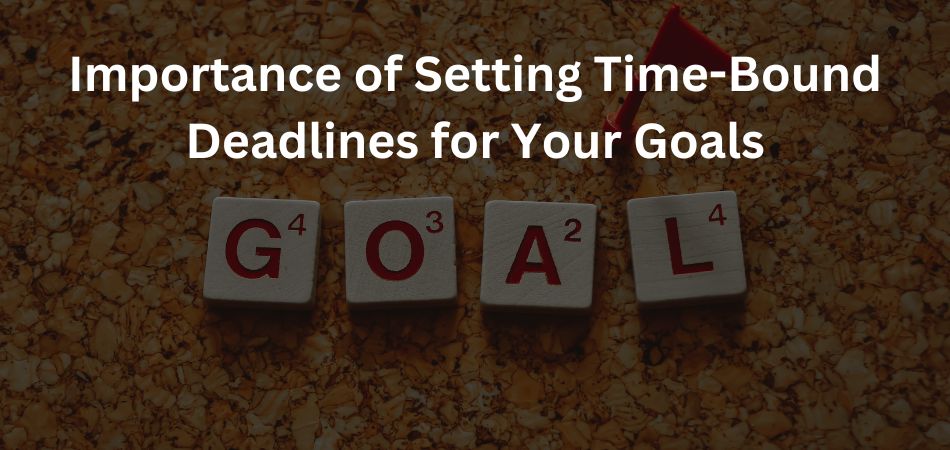 Importance of Setting Time-Bound Deadlines for Your Goals