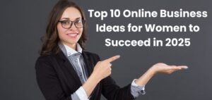 Top 10 Online Business Ideas for Women to Succeed in 2025