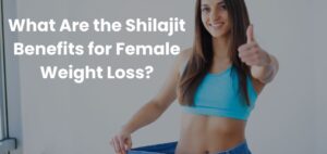 What Are the Shilajit Benefits for Female Weight Loss