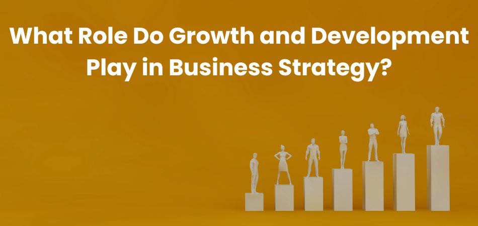 What Role Do Growth and Development Play in Business Strategy