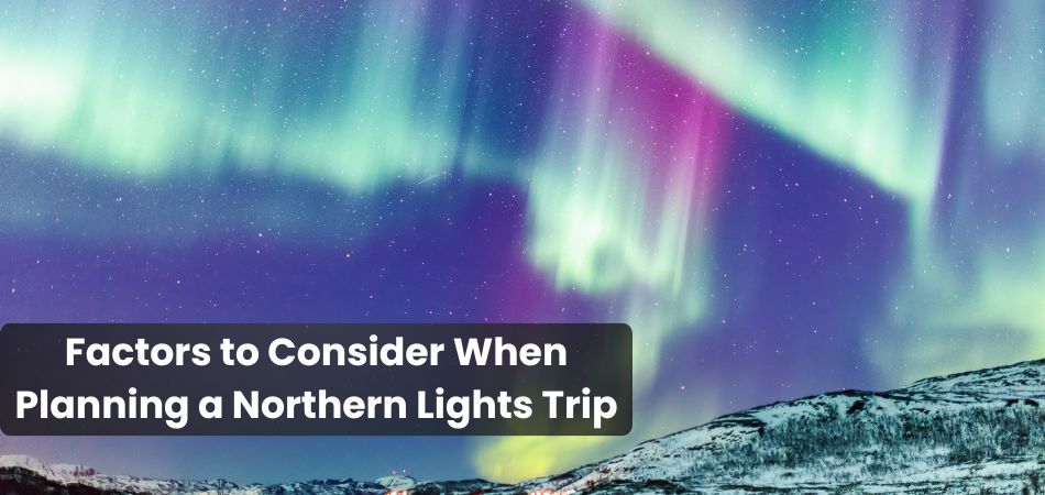 Factors to Consider When Planning a Northern Lights Trip