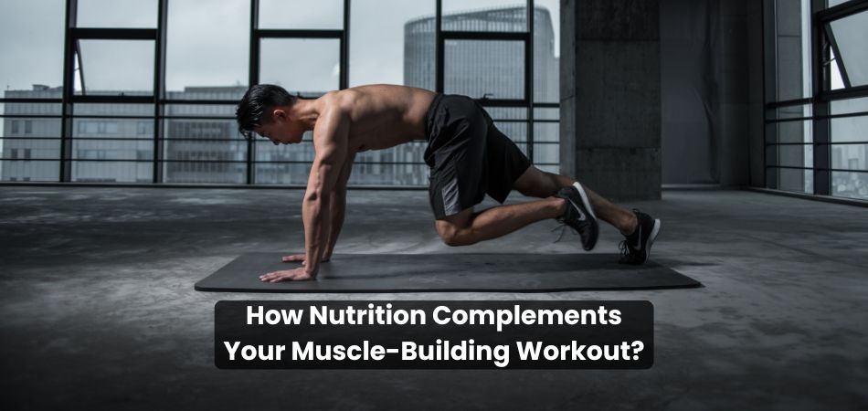 How Nutrition Complements Your Muscle-Building Workout