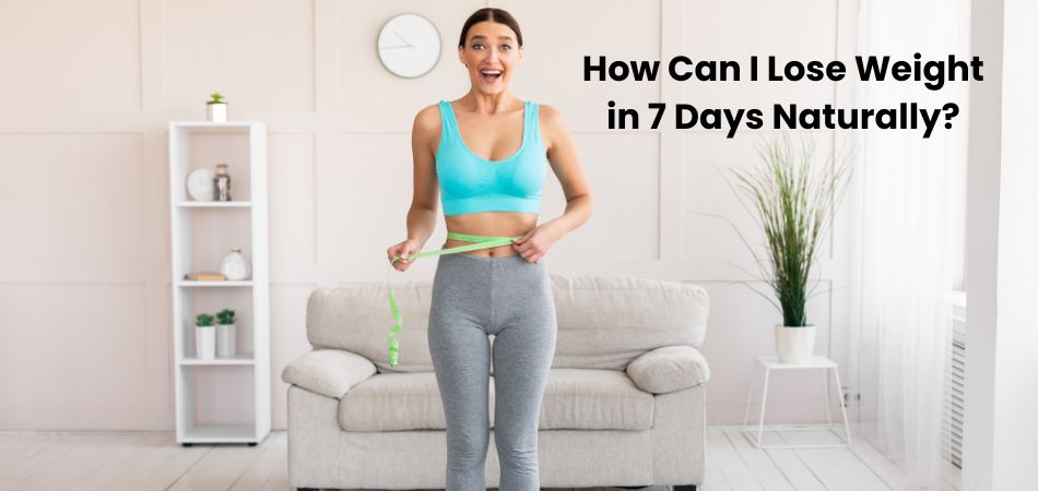 How Can I Lose Weight in 7 Days Naturally