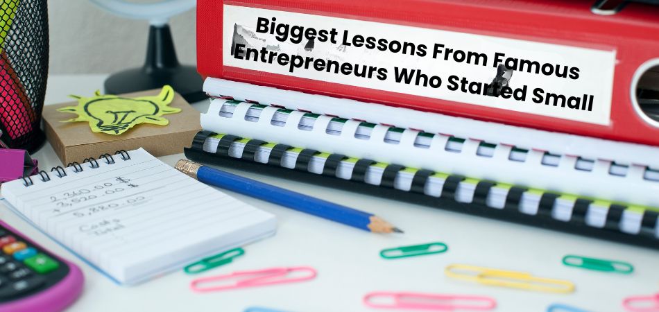 Biggest Lessons From Famous Entrepreneurs Who Started Small