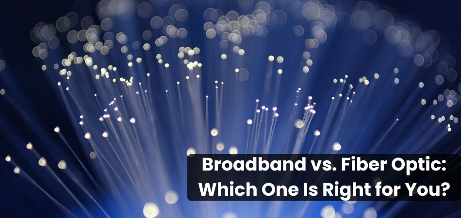 Broadband vs. Fiber Optic: Which One Is Right for You