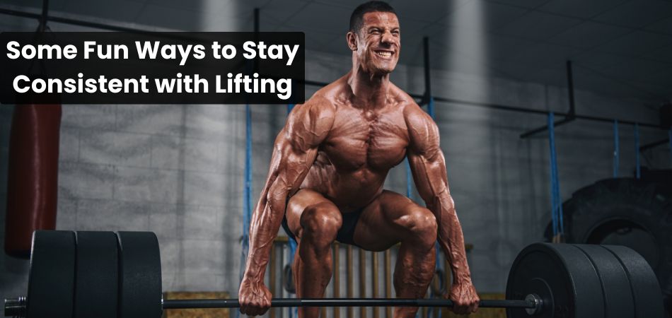 Some Fun Ways to Stay Consistent with Lifting