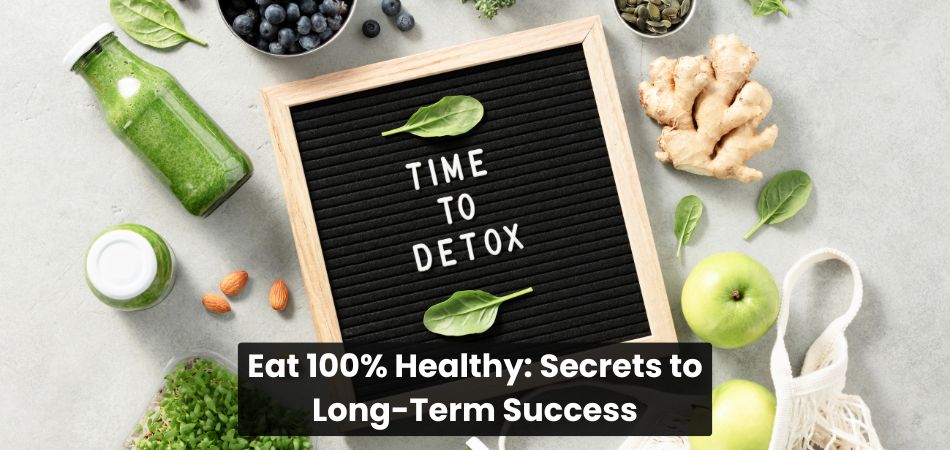 Eat 100% Healthy: Secrets to Long-Term Success