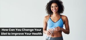 How Can You Change Your Diet to Improve Your Health