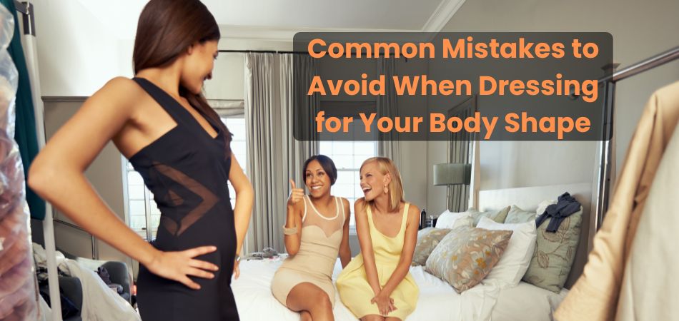 Common Mistakes to Avoid When Dressing for Your Body Shape