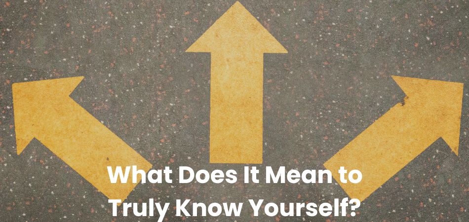 What Does It Mean to Truly Know Yourself