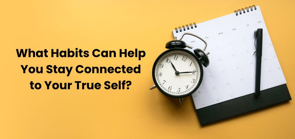 What Habits Can Help You Stay Connected to Your True Self