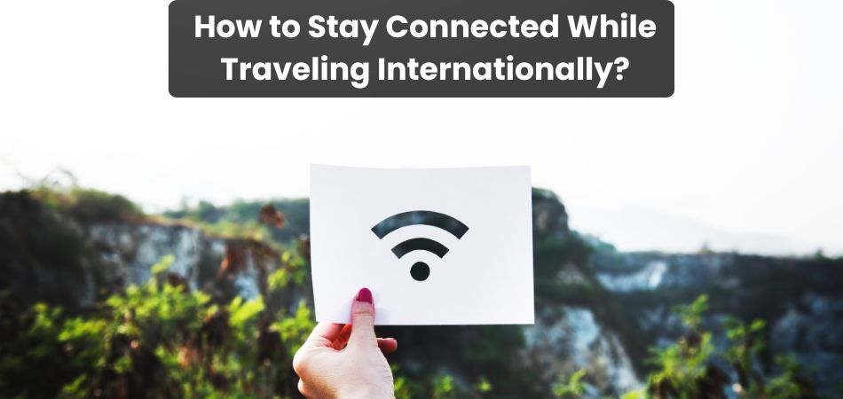 How to Stay Connected While Traveling Internationally