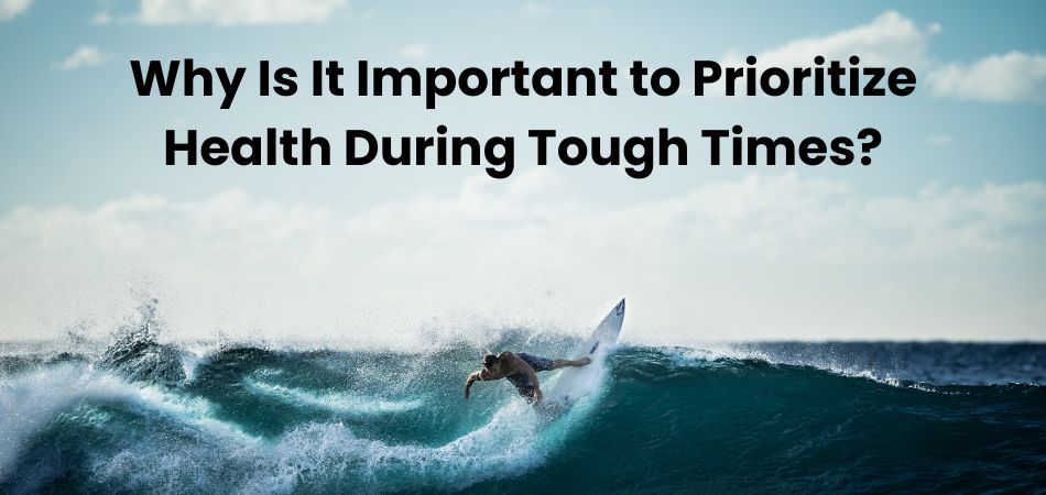 Why Is It Important to Prioritize Health During Tough Times