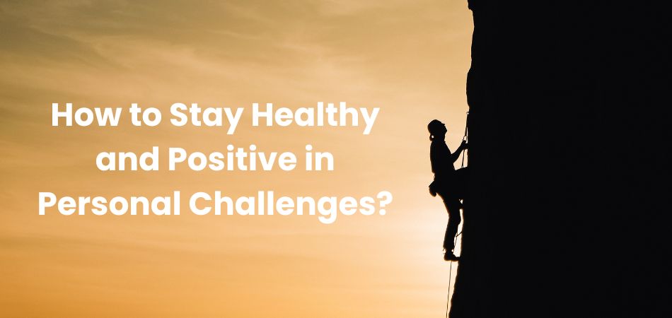 How to Stay Healthy and Positive in Personal Challenges