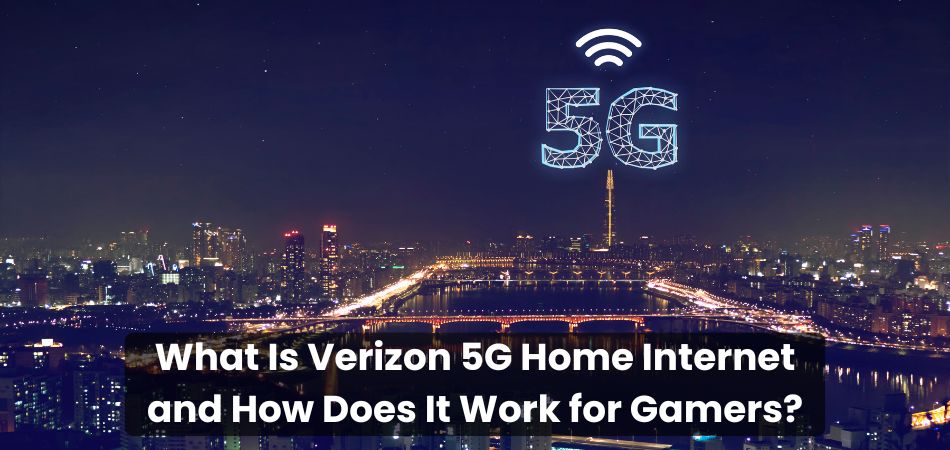 What Is Verizon 5G Home Internet and How Does It Work for Gamers