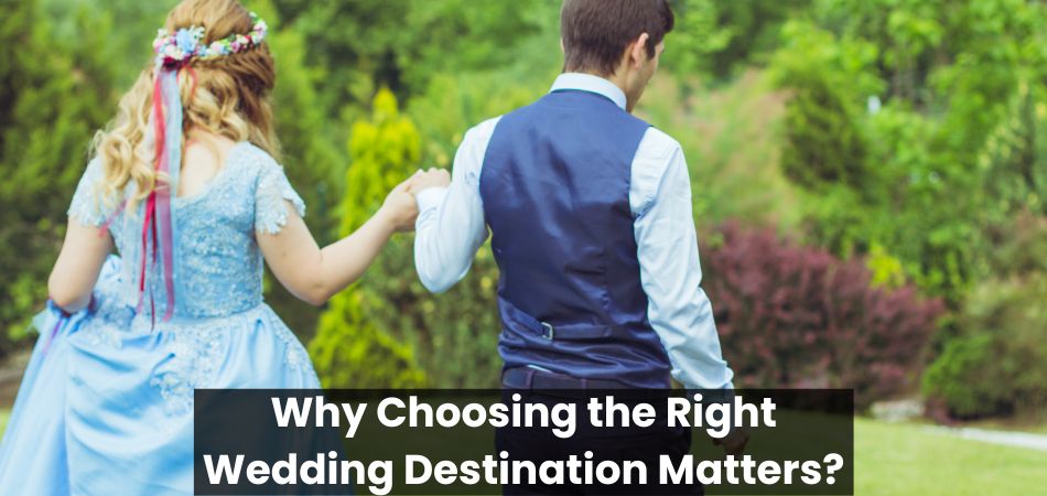 Why Choosing the Right Wedding Destination Matters