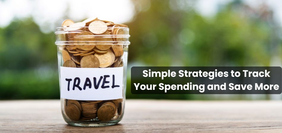 Simple Strategies to Track Your Spending and Save More