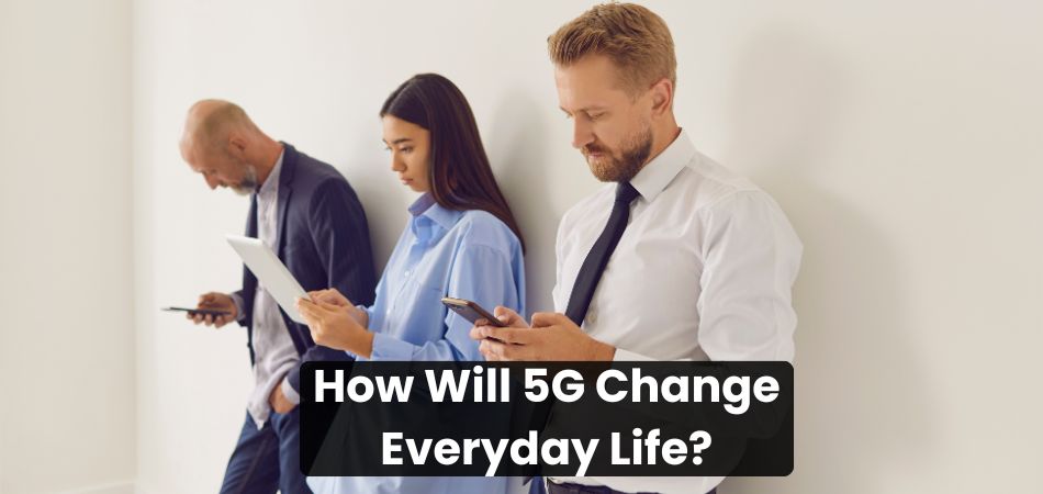 How Will 5G Change Everyday Life