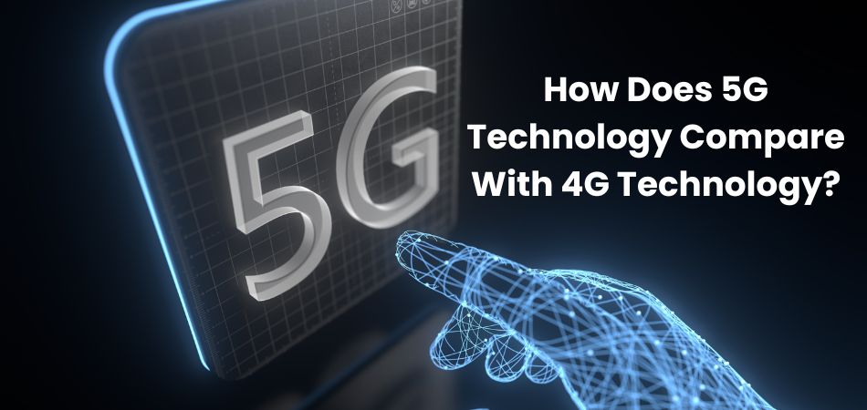 How Does 5G Technology Compare With 4G Technology